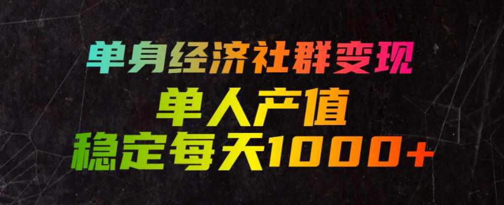 单身经济社群变现玩法，单人产值稳定每天1000+，门槛低好上手，稳定可持续【揭秘】-资源后花园