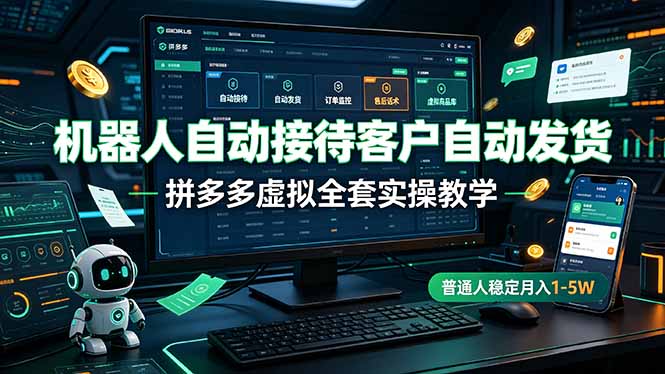 机器人自动接待客户自动发货，拼多多虚拟全套实操教学，普通人稳定月入 1-5W-资源后花园