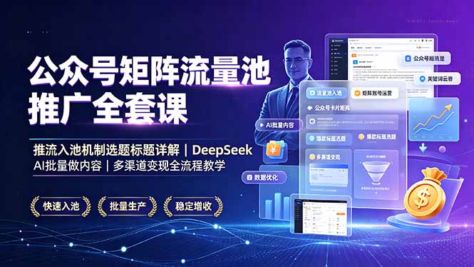公众号矩阵流量池推广全套课，推流入池机制选题标题详解，DeepSeek AI批量做内容，多渠道变现全流程教学-资源后花园