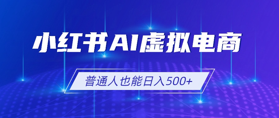 小红书AI虚拟电商2.0，AI软件+SEO技术，单店日入500+，可多店铺矩阵放大-资源后花园
