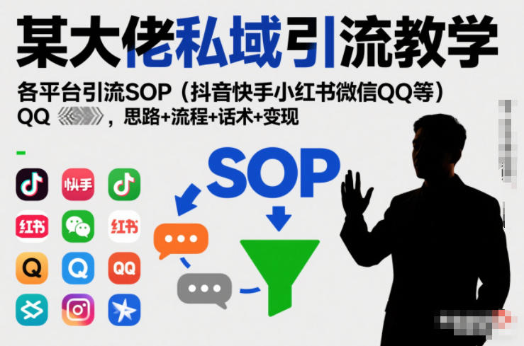 某大佬私域引流教学，各平台引流SOP(抖音快手小红书微信QQ等)，思路+流程+话术+变现(更新0708)-资源后花园