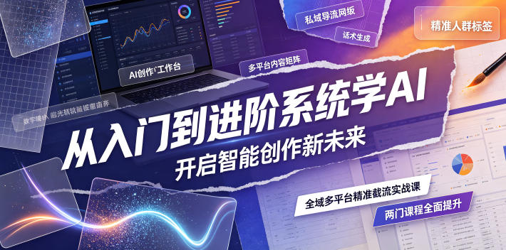 从入门到进阶系统学AI，开启智能创作新未来，两门课程，全面提升你的AI创作能力-资源后花园