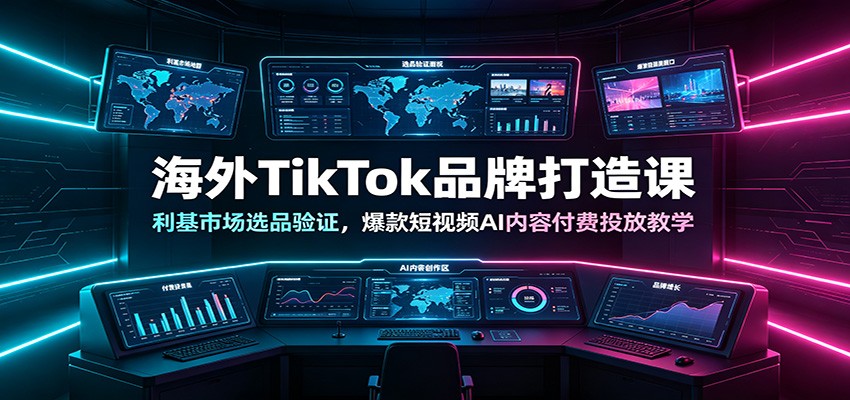 海外TikTok品牌打造课：利基市场选品验证，爆款短视频AI内容付费投放教学-资源后花园
