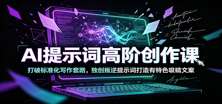 AI提示词高阶创作课：打破标准化写作套路，独创叛逆提示词打造有特色吸睛文案-资源后花园