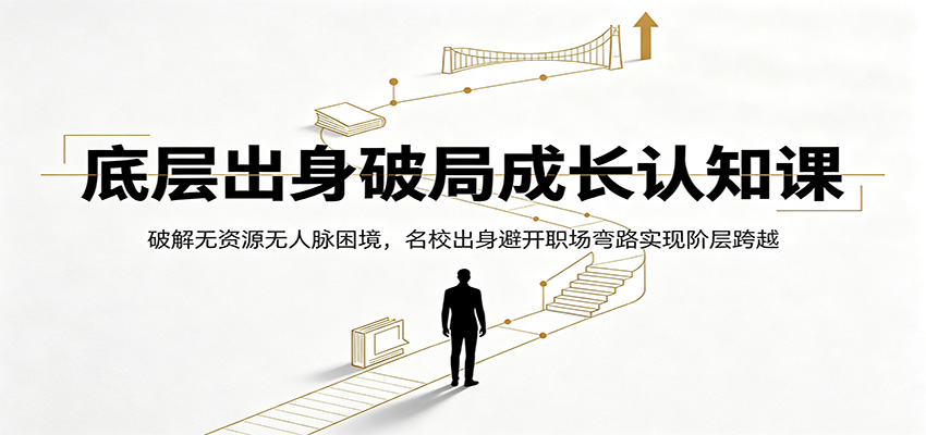 底层出身破局成长认知课：破解无资源无人脉困境，名校出身避开职场弯路实现阶层跨越-资源后花园