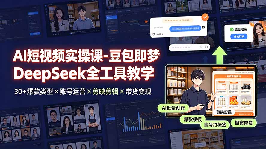 AI短视频实操课-豆包即梦DeepSeek全工具教学 | 30+爆款类型×账号运营×剪映剪辑×带货变现。-资源后花园