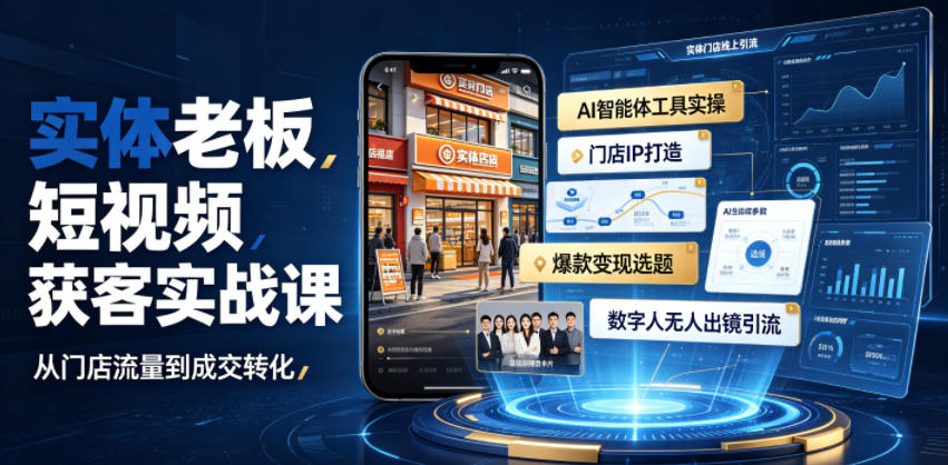 实体老板短视频获客实战课｜AI智能体工具全套实操、门店IP打造、爆款变现选题、数字人无人出镜引流完整教程-资源后花园