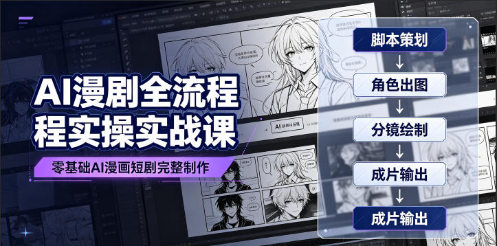 AI漫剧全流程实操实战课｜零基础AI漫画短剧完整制作、脚本出图成片全链路落地教程-资源后花园