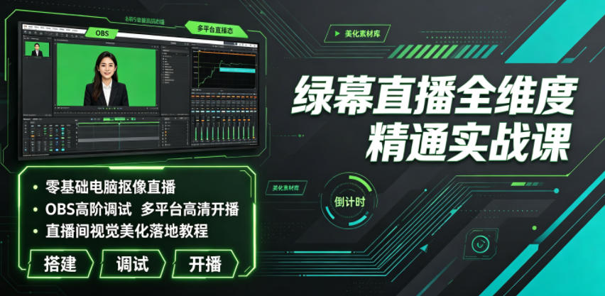 绿幕直播全维度精通实战课｜零基础电脑抠像直播、OBS高阶调试、多平台高清开播、直播间视觉美化落地教程-资源后花园