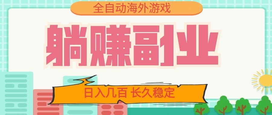 全自动海外游戏躺赚副业：日入几百，长久稳定，小白可操作！-资源后花园