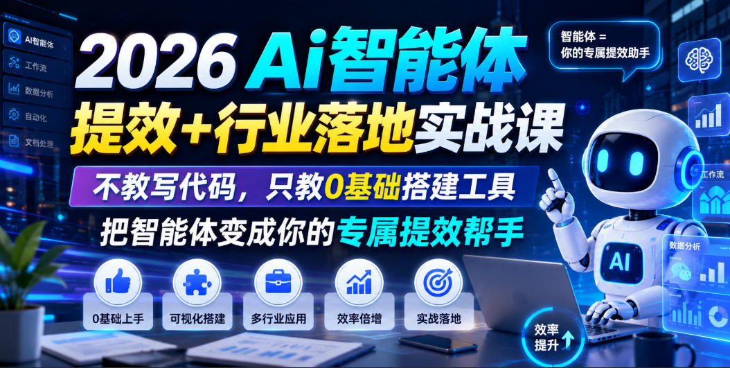 2026Ai智能体提效+行业落地实战课，不教写代码，只教0基础搭建工具把智能体变成你的专属提效帮手-资源后花园