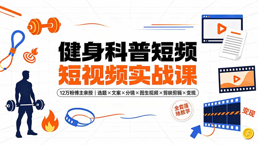 健身科普短视频实战课-12万粉博主亲授｜选题×文案×分镜×图生视频×剪映剪辑×变现，全套落地教学-资源后花园