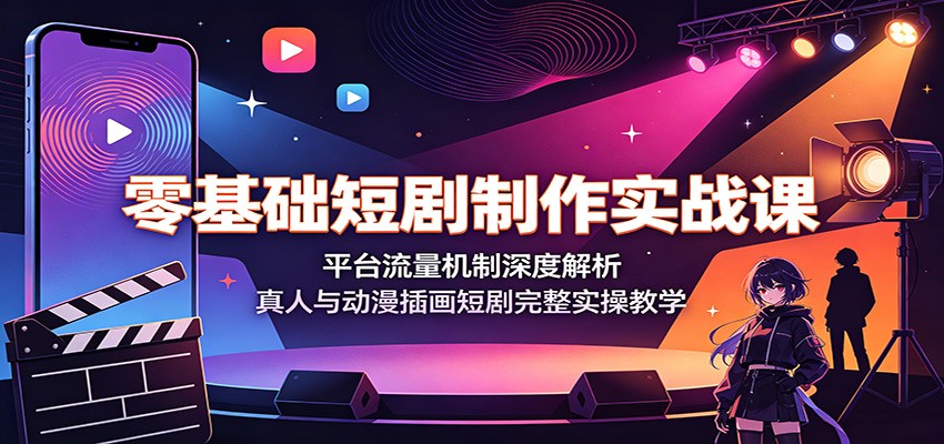 零基础短剧制作实战课：平台流量机制深度解析，真人与动漫插画短剧完整实操教学-资源后花园