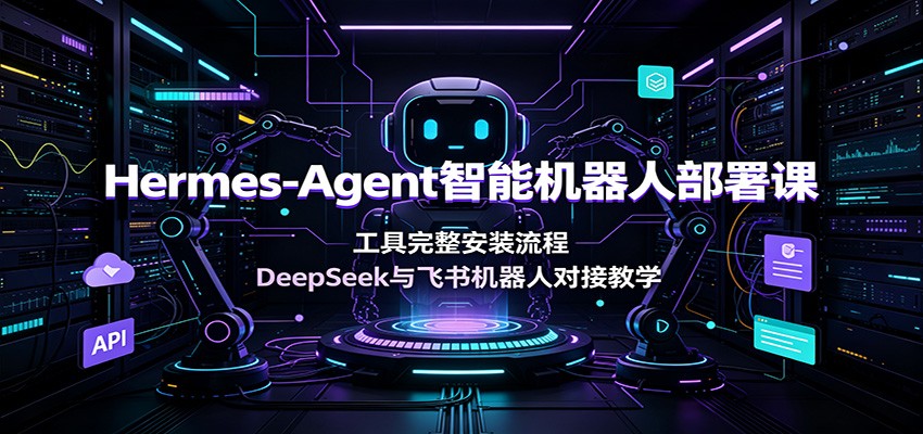 Hermes-Agent智能机器人部署课：工具完整安装流程，DeepSeek与飞书机器人对接教学-资源后花园