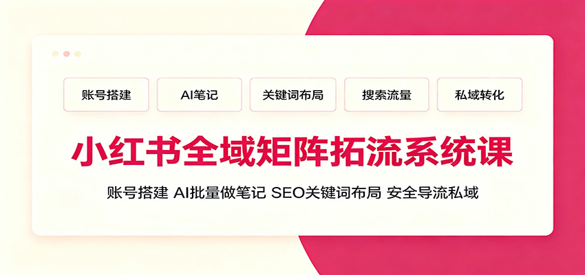 小红书全域矩阵拓流系统课：账号搭建、AI批量做笔记，SEO关键词布局、安全导流私域-资源后花园
