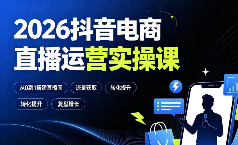 2026抖音电商直播运营实操课：从0到1搭建直播间，掌握流量获取、千川投放、转化提升与复盘增长-资源后花园