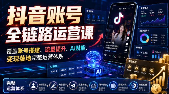 抖音账号全链路运营课，覆盖账号搭建、流量提升、AI赋能、变现落地完整运营体系-资源后花园