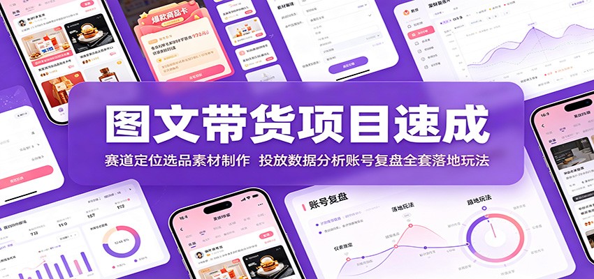 图文带货项目速成：赛道定位选品素材制作，投放数据分析账号复盘全套落地玩法-资源后花园