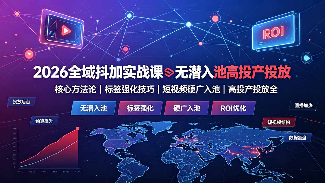 2026全域抖加实战课：无潜入池核心方法论｜标签强化技巧｜短视频硬广入池｜高投产投放全教程-资源后花园