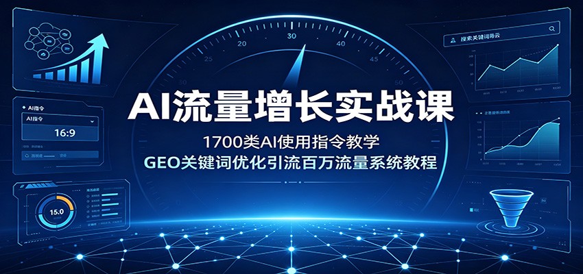 AI流量增长实战课：1700类AI使用指令教学，GEO关键词优化引流百万流量系统教程-资源后花园