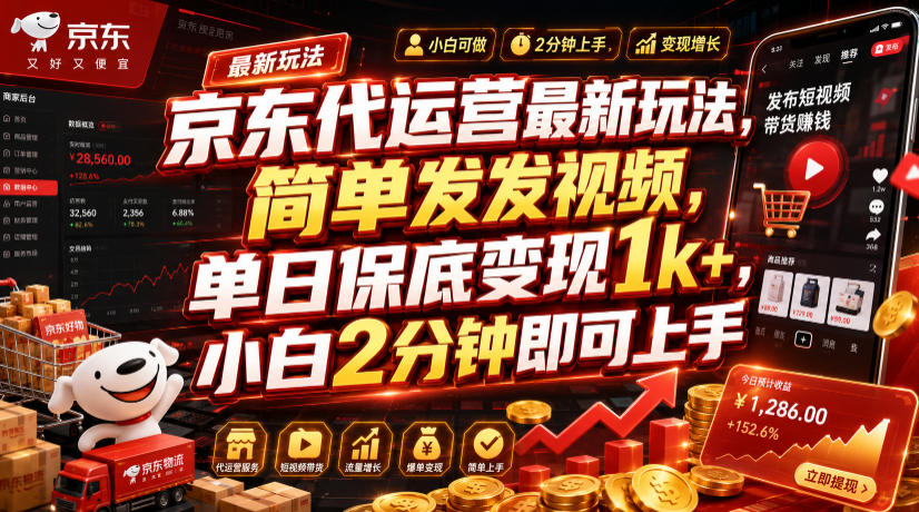 京东代运营最新玩法，简单发发视频，单日保底变现1k+，小白2分钟即可上手【揭秘】-资源后花园