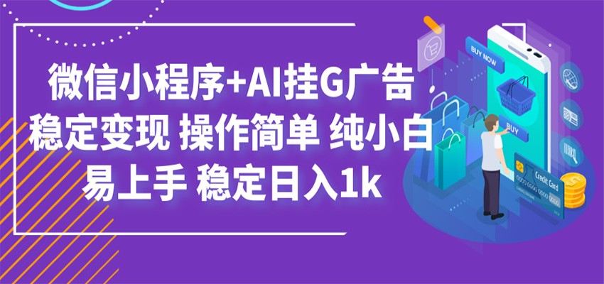 最新微信小程序+AI挂G广告，稳定变现，操作简单，纯小白易上手，稳定日入1k-资源后花园