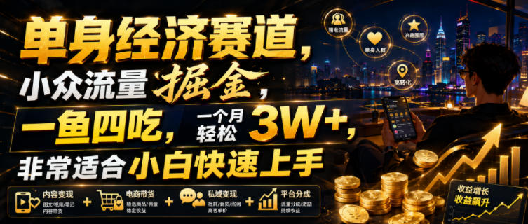 单身经济赛道，小众流量掘金，一鱼四吃，一个月轻松3W+，非常适合小白快速上手【揭秘】-资源后花园
