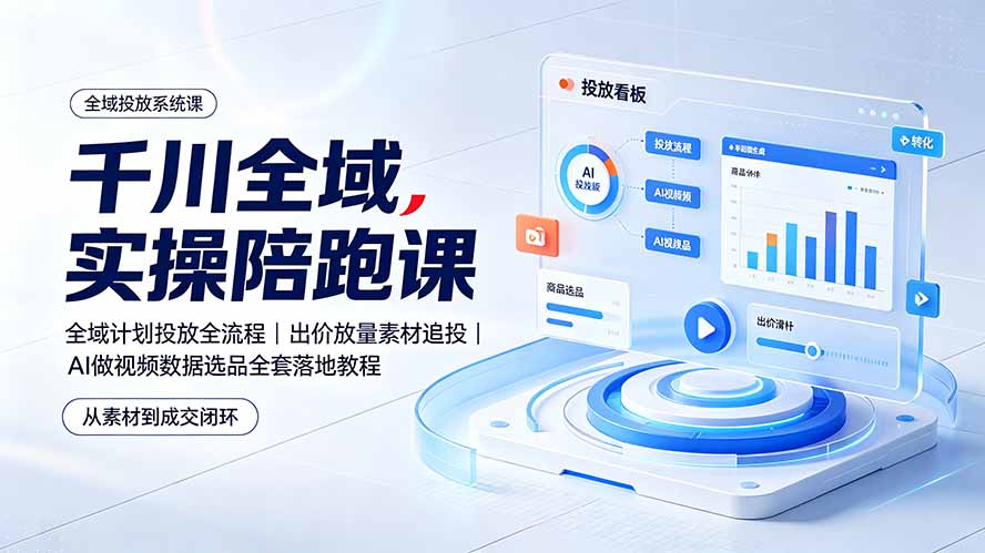 千川全域实操陪跑课：全域计划投放全流程｜出价放量素材追投｜AI做视频数据选品全套落地教程-资源后花园