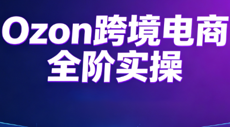 Ozon跨境电商全阶实操课程-资源后花园