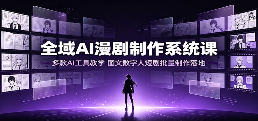 全域AI漫剧制作系统课：多款AI工具教学，图文数字人短剧批量制作落地-资源后花园
