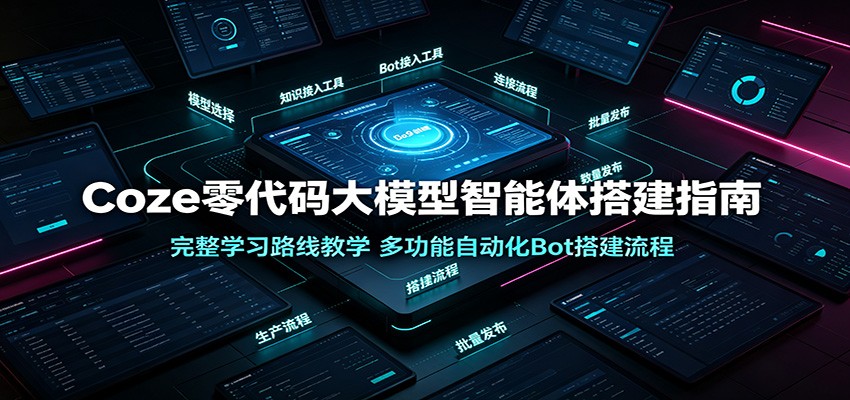 Coze零代码大模型智能体搭建指南：完整学习路线教学，多功能自动化Bot搭建流程-资源后花园