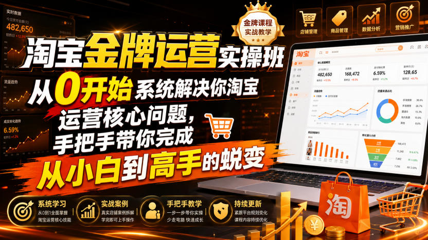 淘宝金牌运营实操班,从0开始系统解决你淘宝运营核心问题,手把手带你完成从小白到高手的蜕变(2026年7月)-资源后花园