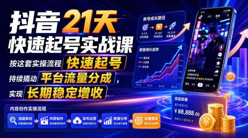 抖音21天快速起号实战课,按这套实操流程快速起号,持续撬动平台流量分成,实现长期稳定增收-资源后花园