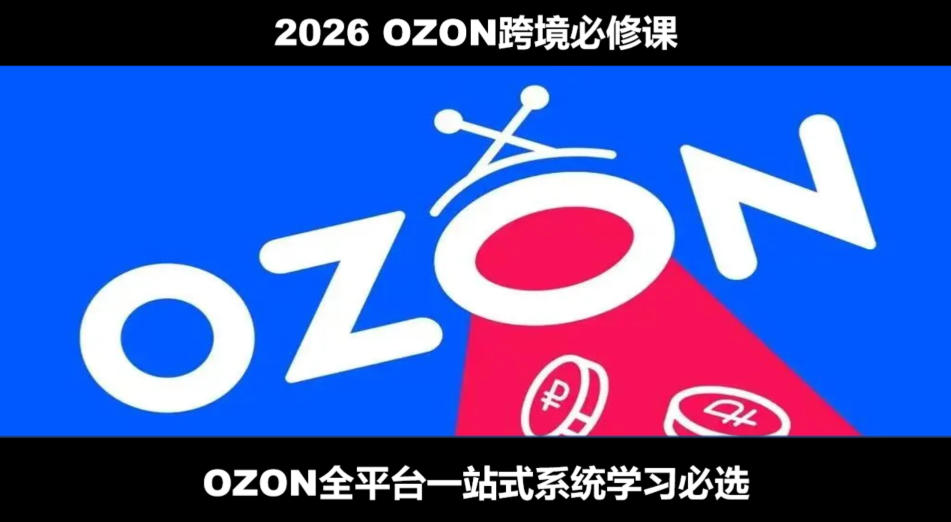 2026最新OZON全流程运营实操跨境电商平台教程，OZON全流程一站式系统学习必修课，从开店到跟卖到精铺-资源后花园
