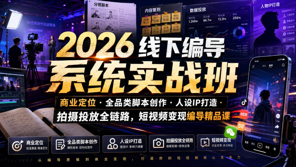 2026线下编导系统实战班｜商业定位・全品类脚本创作・人设IP打造・拍摄投放全链路，短视频变现编导精品课-资源后花园