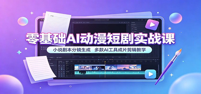 零基础AI动漫短剧实战课：小说剧本分镜生成，多款AI工具成片剪辑教学-资源后花园
