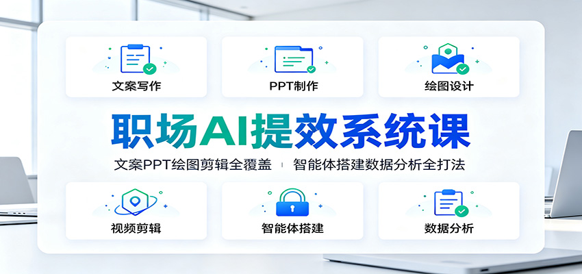 职场AI提效系统课：文案PPT绘图剪辑全覆盖，智能体搭建数据分析全打法-资源后花园