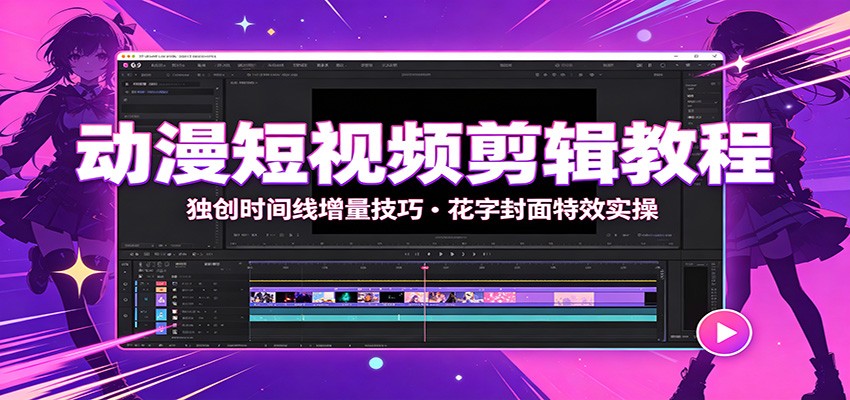 动漫短视频剪辑教程：独创时间线增量技巧，花字封面特效实操-资源后花园