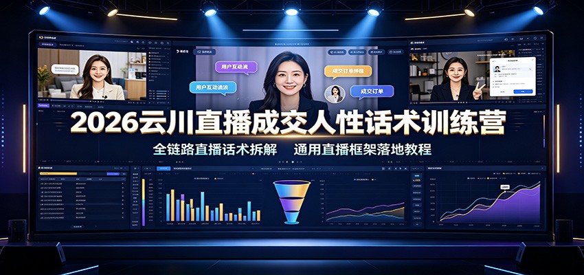 2026云川直播成交人性话术训练营：全链路直播话术拆解，通用直播框架落地教程-资源后花园