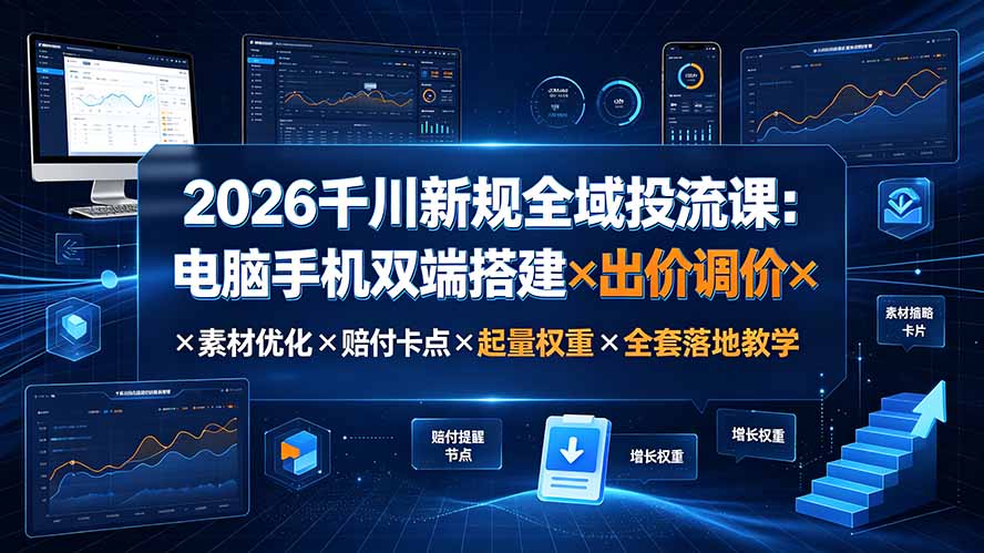 2026千川新规全域投流课：电脑手机双端搭建×出价调价×素材优化×赔付卡点×起量权重×全套落地教学-资源后花园