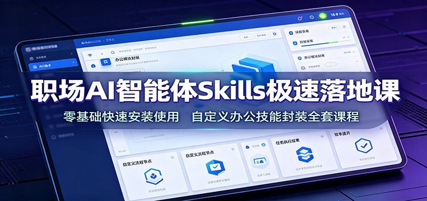 职场AI智能体Skills极速落地课：零基础快速安装使用，自定义办公技能封装全套课程-资源后花园