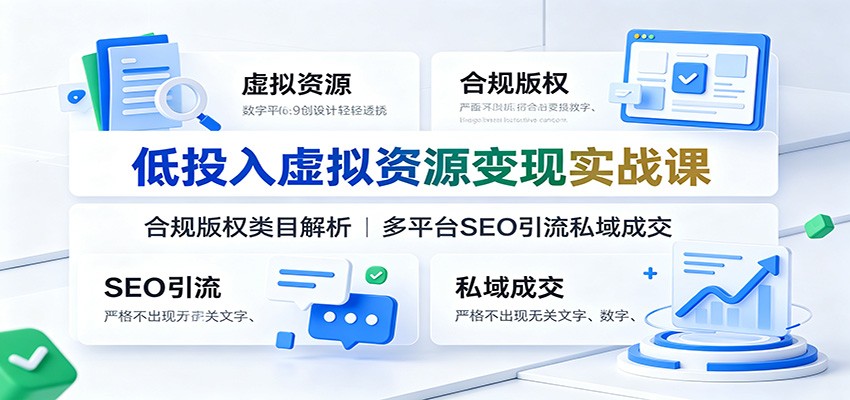 低投入虚拟资源变现实战课：合规版权类目解析，多平台SEO引流私域成交-资源后花园