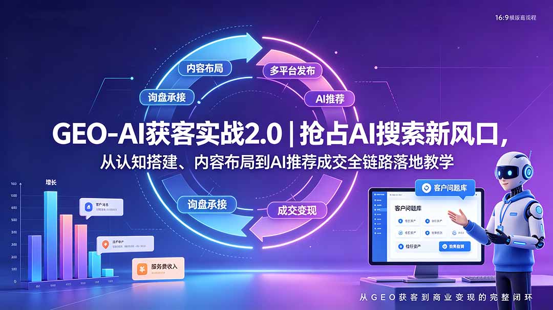 GEO-AI获客实战｜抢占AI搜索新风口，从认知搭建、内容布局到AI推荐成交全链路落地教学-资源后花园