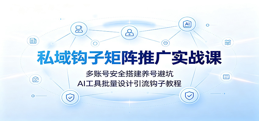 私域钩子矩阵推广实战课：多账号安全搭建养号避坑，AI工具批量设计引流钩子教程-资源后花园