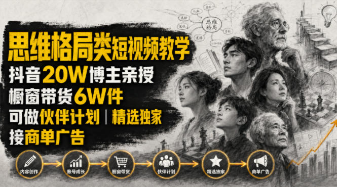 人性思维格局类短视频教学，抖音20W博主亲授，橱窗带货6W件，可做伙伴计划、精选独家、接商单广告-资源后花园