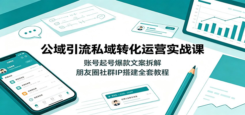 公域引流私域转化运营实战课：账号起号爆款文案拆解，朋友圈社群IP搭建全套教程-资源后花园
