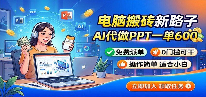电脑搬砖新路子：AI代做PPT一单600，免费派单，0门槛可干-资源后花园