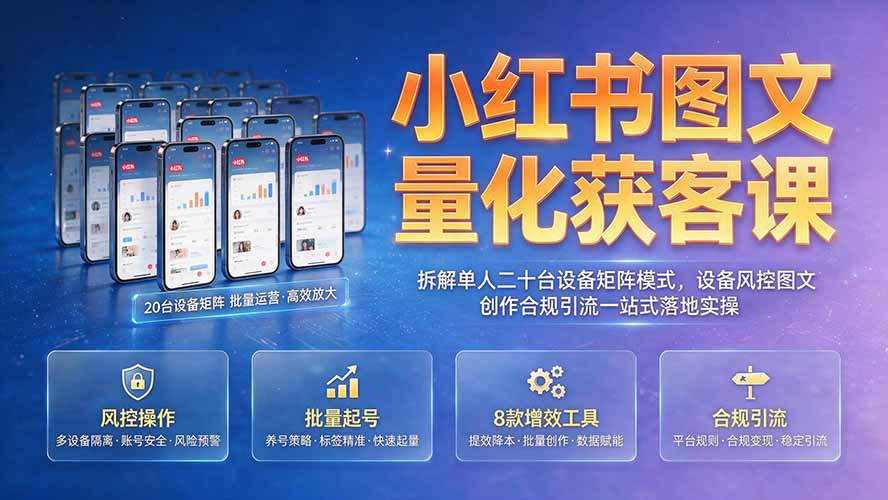 小红书图文量化获客课｜拆解单人二十台设备矩阵模式，设备风控图文创作合规引流一站式落地实操-资源后花园