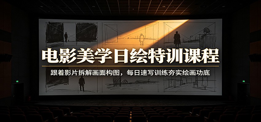 电影美学日绘特训课程：跟着影片拆解画面构图，每日速写训练夯实绘画功底-资源后花园