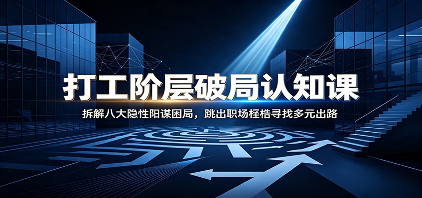 打工阶层破局认知：拆解八大隐性阳谋困局，跳出职场桎梏寻找多元出路-资源后花园